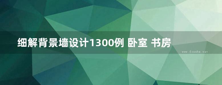 细解背景墙设计1300例 卧室 书房 背景墙 李小丽 高清全彩版